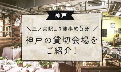 【神戸】三ノ宮駅より徒歩約5分！神戸の貸切会場をご紹介！