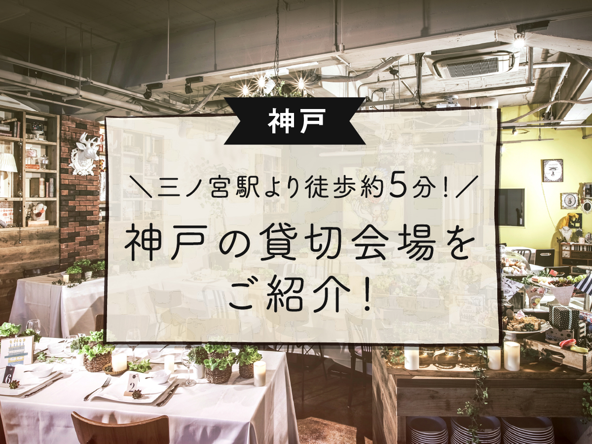 【神戸】三ノ宮駅より徒歩約5分！神戸の貸切会場をご紹介！