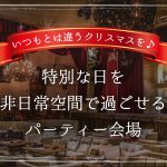 【特集記事】いつもとは違うクリスマスを♪ 特別な日を非日常空間で過ごせるパーティー会場