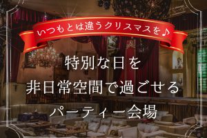 【特集記事】いつもとは違うクリスマスを♪ 特別な日を非日常空間で過ごせるパーティー会場