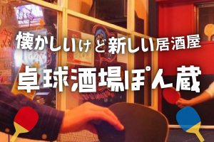 【特集記事】懐かしいけど新しい居酒屋「卓球酒場ぽん蔵」