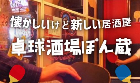 【特集記事】懐かしいけど新しい居酒屋「卓球酒場ぽん蔵」