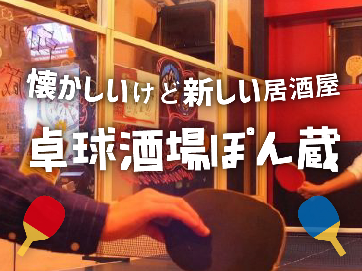【特集記事】懐かしいけど新しい居酒屋「卓球酒場ぽん蔵」